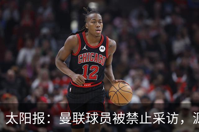 太阳报：曼联球员被禁止采访，源于利马公开批评董事会